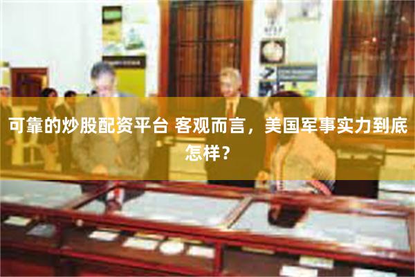 可靠的炒股配资平台 客观而言，美国军事实力到底怎样？