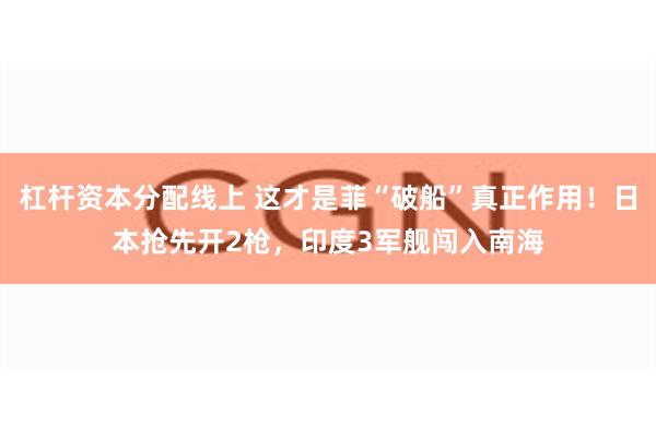 杠杆资本分配线上 这才是菲“破船”真正作用！日本抢先开2枪，印度3军舰闯入南海