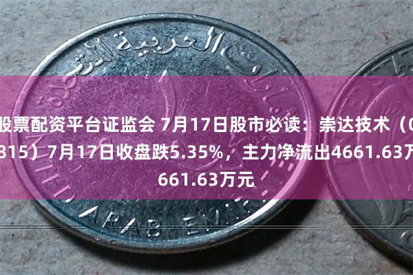 股票配资平台证监会 7月17日股市必读：崇达技术（002815）7月17日收盘跌5.35%，主力净流出4661.63万元