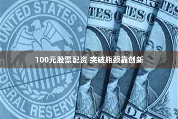 100元股票配资 突破瓶颈靠创新